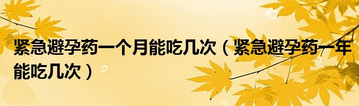 緊急避孕藥一個(gè)月能吃幾次（緊急避孕藥一年能吃幾次）