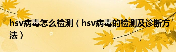 hsv病毒怎么檢測（hsv病毒的檢測及診斷方法）