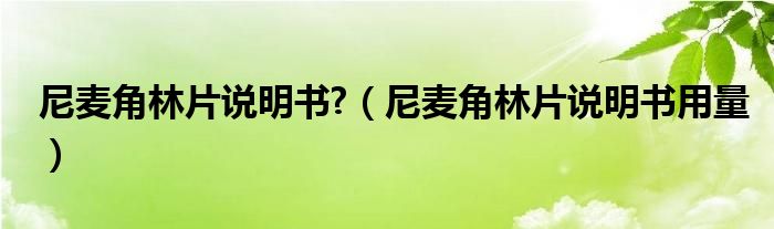 尼麥角林片說明書?（尼麥角林片說明書用量）