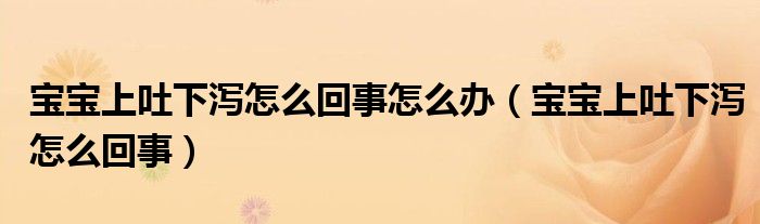 寶寶上吐下瀉怎么回事怎么辦（寶寶上吐下瀉怎么回事）