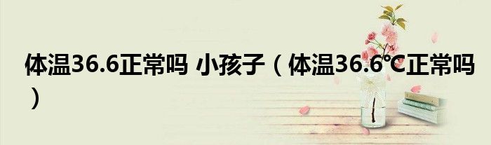 體溫36.6正常嗎 小孩子（體溫36.6℃正常嗎）