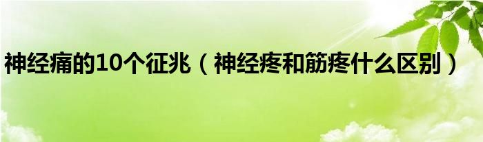 神經(jīng)痛的10個(gè)征兆（神經(jīng)疼和筋疼什么區(qū)別）