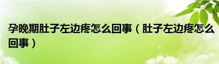 孕晚期肚子左邊疼怎么回事（肚子左邊疼怎么回事）