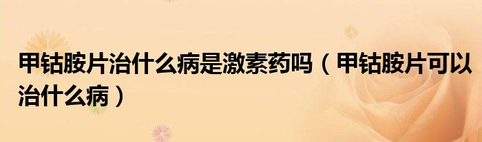 甲鈷胺片治什么病是激素藥嗎（甲鈷胺片可以治什么?。?class='thumb lazy' /></a>
		    <header>
		<h2><a  href=