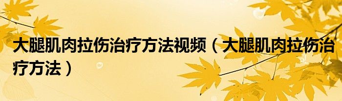 大腿肌肉拉傷治療方法視頻（大腿肌肉拉傷治療方法）