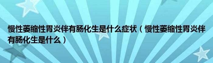 慢性萎縮性胃炎伴有腸化生是什么癥狀（慢性萎縮性胃炎伴有腸化生是什么）