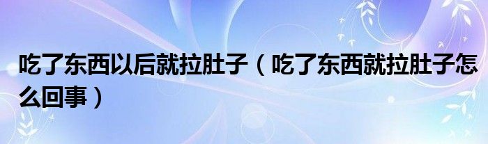 吃了東西以后就拉肚子（吃了東西就拉肚子怎么回事）