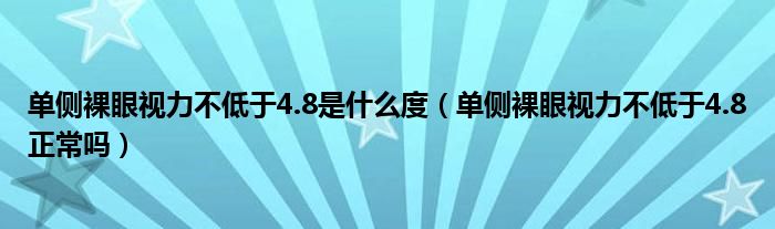 單側(cè)裸眼視力不低于4.8是什么度（單側(cè)裸眼視力不低于4.8正常嗎）