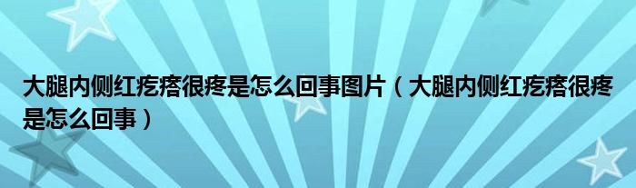 大腿內(nèi)側(cè)紅疙瘩很疼是怎么回事圖片（大腿內(nèi)側(cè)紅疙瘩很疼是怎么回事）