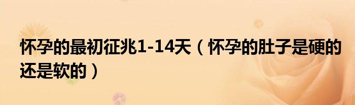 懷孕的最初征兆1-14天（懷孕的肚子是硬的還是軟的）