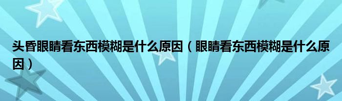 頭昏眼睛看東西模糊是什么原因（眼睛看東西模糊是什么原因）