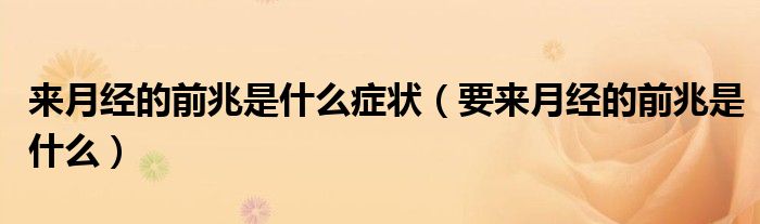 來(lái)月經(jīng)的前兆是什么癥狀（要來(lái)月經(jīng)的前兆是什么）