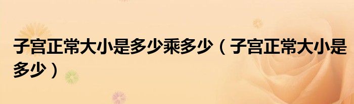 子宮正常大小是多少乘多少（子宮正常大小是多少）