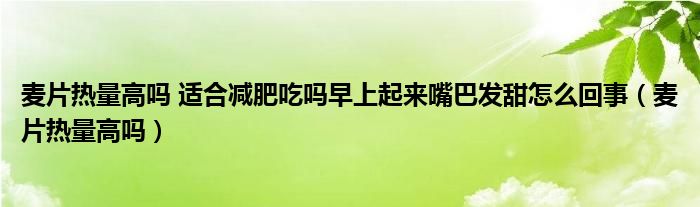 麥片熱量高嗎 適合減肥吃嗎早上起來嘴巴發(fā)甜怎么回事（麥片熱量高嗎）