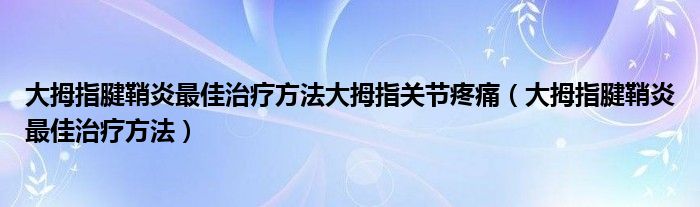 大拇指腱鞘炎最佳治療方法大拇指關(guān)節(jié)疼痛（大拇指腱鞘炎最佳治療方法）