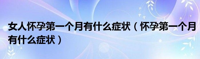 女人懷孕第一個月有什么癥狀（懷孕第一個月有什么癥狀）