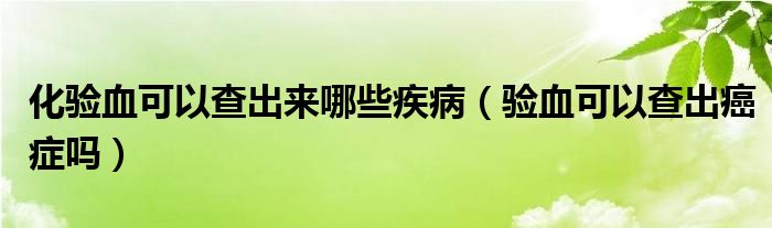 化驗血可以查出來哪些疾?。炑梢圆槌霭┌Y嗎）