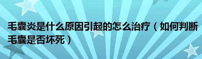 毛囊炎是什么原因引起的怎么治療（如何判斷毛囊是否壞死）