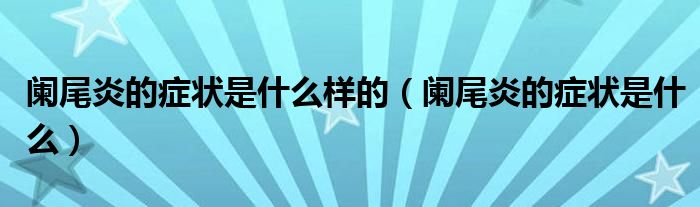 闌尾炎的癥狀是什么樣的（闌尾炎的癥狀是什么）