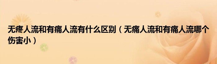 無(wú)疼人流和有痛人流有什么區(qū)別（無(wú)痛人流和有痛人流哪個(gè)傷害小）