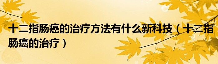 十二指腸癌的治療方法有什么新科技（十二指腸癌的治療）