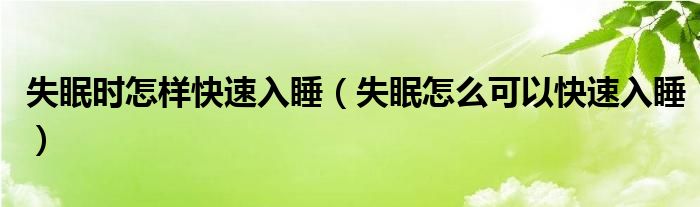 失眠時怎樣快速入睡（失眠怎么可以快速入睡）