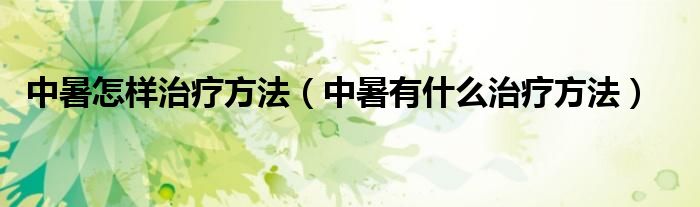 中暑怎樣治療方法（中暑有什么治療方法）