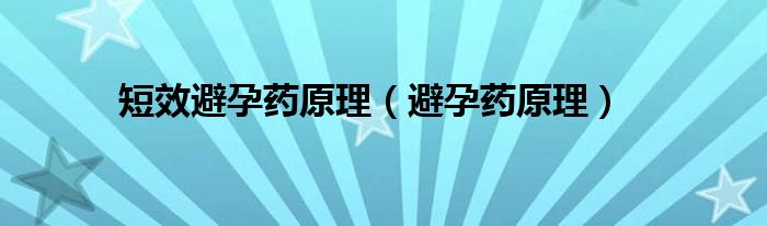 短效避孕藥原理（避孕藥原理）