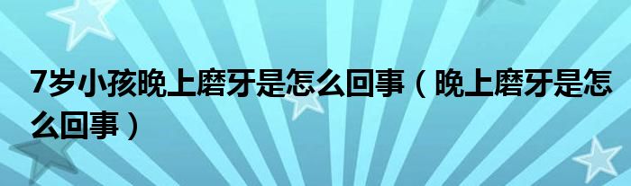 7歲小孩晚上磨牙是怎么回事（晚上磨牙是怎么回事）