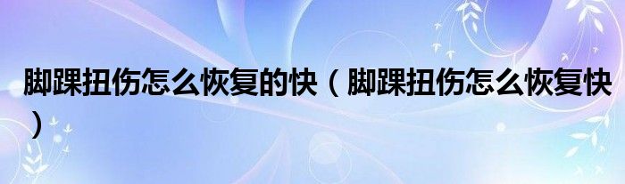 腳踝扭傷怎么恢復(fù)的快（腳踝扭傷怎么恢復(fù)快）