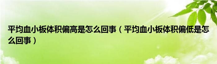 平均血小板體積偏高是怎么回事（平均血小板體積偏低是怎么回事）