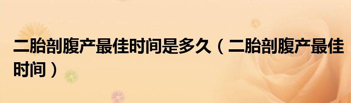 二胎剖腹產最佳時間是多久（二胎剖腹產最佳時間）