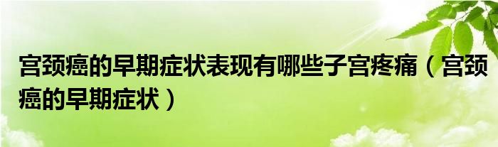 宮頸癌的早期癥狀表現有哪些子宮疼痛（宮頸癌的早期癥狀）