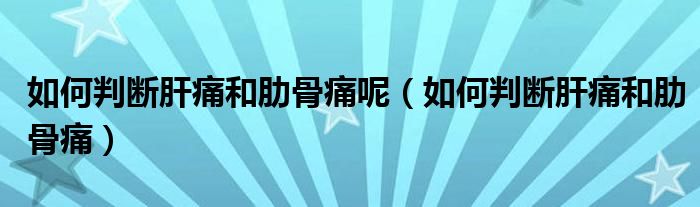 如何判斷肝痛和肋骨痛呢（如何判斷肝痛和肋骨痛）