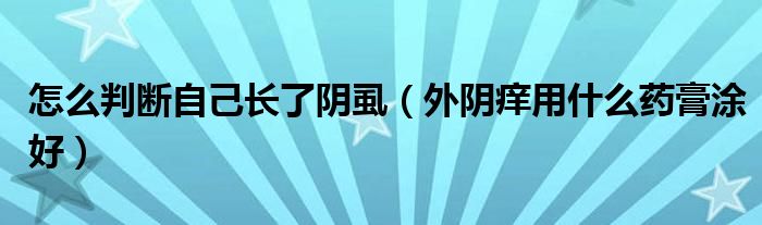 怎么判斷自己長了陰虱（外陰癢用什么藥膏涂好）