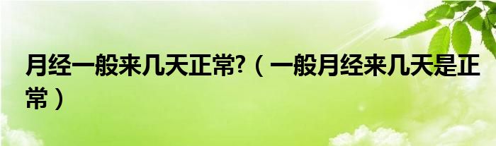 月經一般來幾天正常?（一般月經來幾天是正常）