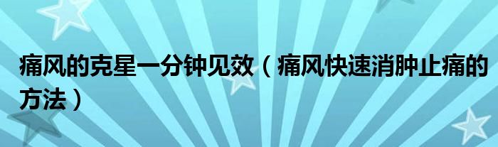 痛風的克星一分鐘見效（痛風快速消腫止痛的方法）