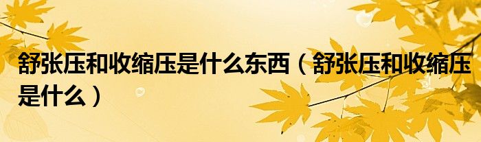 舒張壓和收縮壓是什么東西（舒張壓和收縮壓是什么）