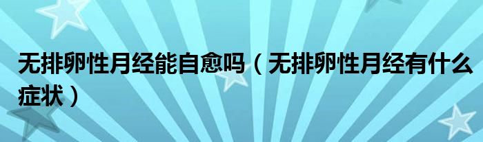 無(wú)排卵性月經(jīng)能自愈嗎（無(wú)排卵性月經(jīng)有什么癥狀）