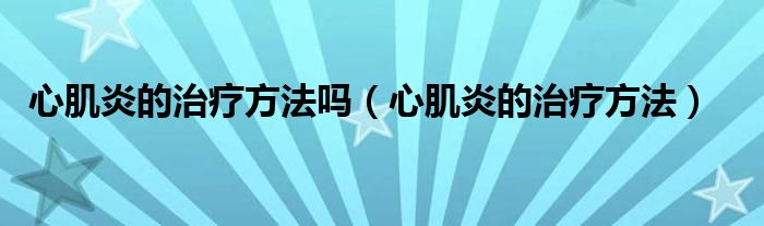 心肌炎的治療方法嗎（心肌炎的治療方法）