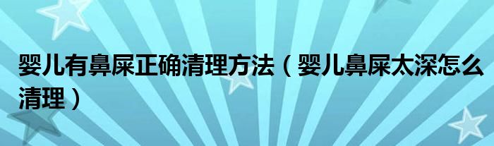 嬰兒有鼻屎正確清理方法（嬰兒鼻屎太深怎么清理）