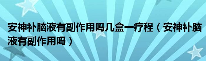 安神補腦液有副作用嗎幾盒一療程（安神補腦液有副作用嗎）