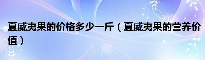 夏威夷果的價(jià)格多少一斤（夏威夷果的營養(yǎng)價(jià)值）