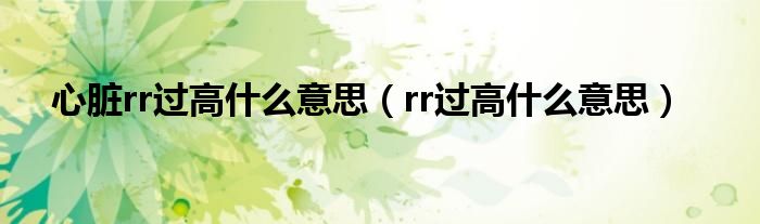 心臟rr過(guò)高什么意思（rr過(guò)高什么意思）