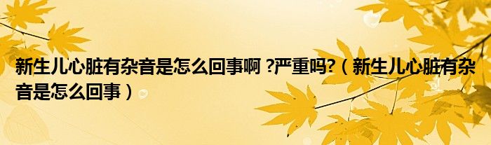 新生兒心臟有雜音是怎么回事啊 ?嚴(yán)重嗎?（新生兒心臟有雜音是怎么回事）