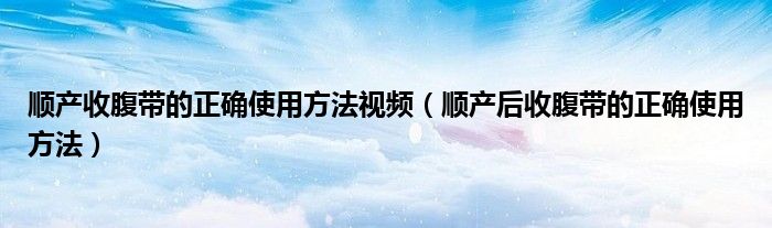 順產收腹帶的正確使用方法視頻（順產后收腹帶的正確使用方法）