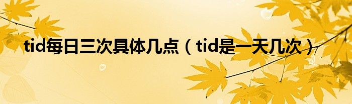 tid每日三次具體幾點(diǎn)（tid是一天幾次）