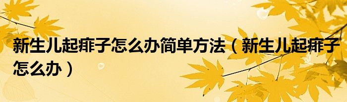 新生兒起痱子怎么辦簡單方法（新生兒起痱子怎么辦）