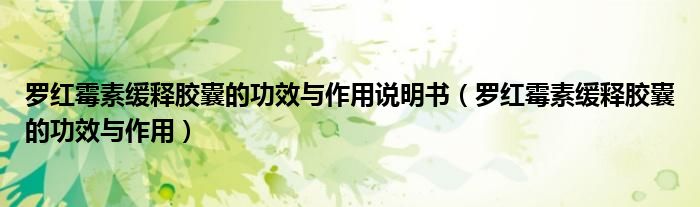 羅紅霉素緩釋膠囊的功效與作用說(shuō)明書（羅紅霉素緩釋膠囊的功效與作用）