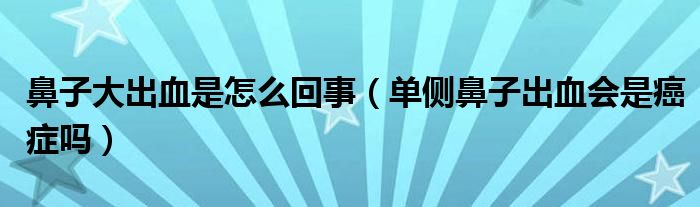 鼻子大出血是怎么回事（單側(cè)鼻子出血會(huì)是癌癥嗎）